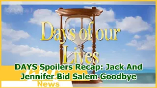 DAYS Spoilers Recap: Jack And Jennifer Bid Salem Goodbye