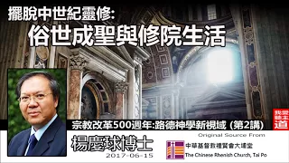 擺脫中世紀靈修:俗世成聖與修院生活 - 楊慶球博士(宗教改革 500 週年:路德神學新視域講座 - 第2講 )