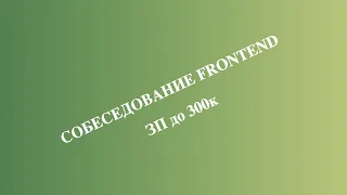 Собеседование Frontend разработчика. ЗП до 300к