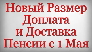 Новый Размер Доплата и Доставка Пенсии с 1 Мая