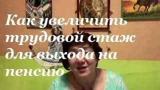 Как можно увеличить собственный трудовой стаж для начисления пенсии