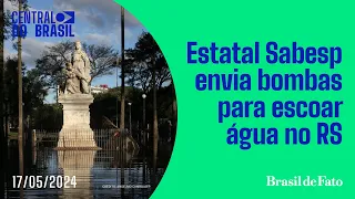 Estatal Sabesp envia bombas para escoar água no Rio Grande do Sul | Central do Brasil - 17/05/2024