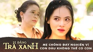 Vị Đắng Trà Xanh I Mẹ chồng ĐAY NGHIẾN con dâu chỉ vì con dâu không thể có con