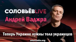Андрей Ваджра: Теперь Украине нужны тела украинцев