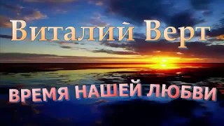 ВИТАЛИЙ ВЕРТ - ВРЕМЯ НАШЕЙ ЛЮБВИ