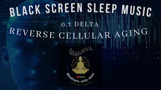 BLACK SCREEN SLEEP MUSIC🌜REVERSE CELLULAR AGING MUSIC🌛 DELTA🌜0.1 HZ🌛