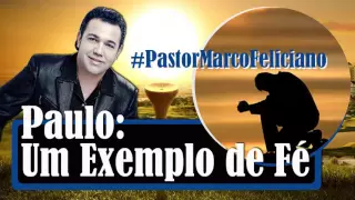 Pastor Marco Feliciano - Paulo: Um exemplo de Fé | Grandes Pregações