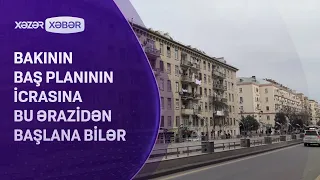 Bakının Baş planının icrasına bu ərazidən başlana bilər