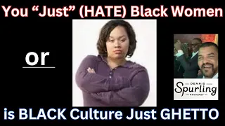 You "just" (Hate) Black Women (or) "is" BLACK Culture Just GHETTO