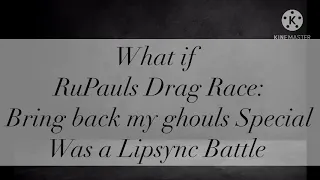 “What if”, Rupauls Drag Race: Bring Back my Ghouls, was a Lipsync Battle Special.....