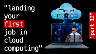 Cloud Career Part 12:  Landing your First Cloud Computing Job - The Most Important Milestone