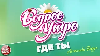 БОДРОЕ УТРО ❀ ПЕСНИ ДЛЯ ХОРОШЕГО НАСТРОЕНИЯ ❀ ГДЕ ТЫ ❀ АНЖЕЛИКА ВАРУМ