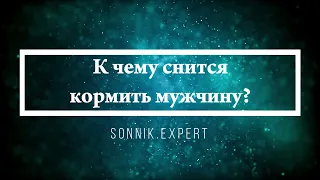 К чему снится кормить мужчину - Онлайн Сонник Эксперт