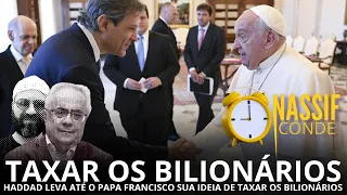 Nassif & Conde | Taxar os bilionários: Haddad vai até o papa para taxar os bilionários