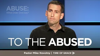 Abuse: What Does God Say? To the Abused // Mike Novotny // Time of Grace