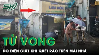 Người Đàn Ông Tử Vong Thương Tâm Nghi Do Bị Điện Giật Khi Quét Rác Trên Mái Nhà Lúc Trời Mưa | SKĐS