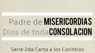 Padre de misericordias y Dios de toda consolación | 2 Corintios 1-11 |  Ps. Carlos Lopez