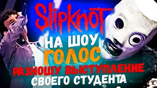 SLIPKNOT НА ШОУ ГОЛОС! - Разношу выступление своего студента