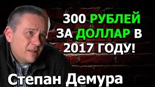 Степан Демура 300 РУБЛЕЙ ЗА ДОЛЛАР В 2017 ГОДУ!