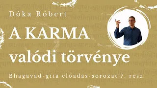 A KARMA valódi törvénye - Bhagavad-gita előadás 7. rész [Dóka Róbert 2024.05.03.]