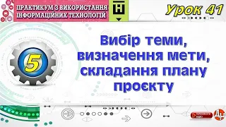 Урок 41. Вибір теми, визначення мети, складання плану проєкту