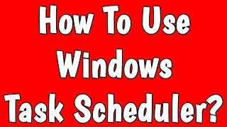 How to properly use task scheduler in Windows10?
