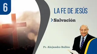 6. La Fe de Jesús - Salvación / Pr. Alejandro Bullón