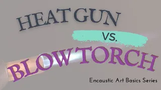 Heat guns vs  Blow torches- Encaustic Art Basics