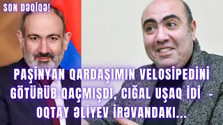 Paşinyan qardaşımın velosipedini götürüb qaçmışdı, cığal uşaq idi  – Oqtay Əliyev İrəvandakı...