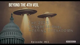 Beyond the 4th Veil - Season 2 - 011 - The 2023 Congressional Hearing Breakdown