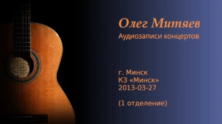 Олег Митяев - г. Минск, 2013-03-27, 1 отд. (аудио)