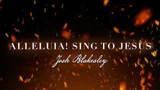 Alleluia! Sing to Jesus – Josh Blakesley [Official Lyric Video]