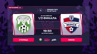 LIVE SEMIFINAL | СТОЛИЦА - : - МИНСК | GRANDSPORT - ПРЕМЬЕР-ЛИГА ПО ФУТЗАЛУ,  3-й матч серии, 26.05.