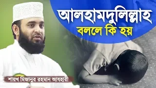 আলহামদুলিল্লাহ বললে কি হয় | Benefits of Saying Alhamdulillah | Mizanur Rahman Azhari