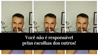 Você não é responsável pelas escolhas dos outros!