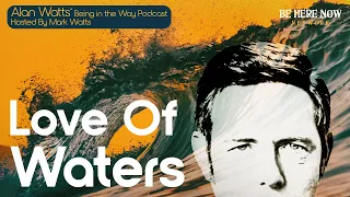 Alan Watts:  Love Of Waters – Being in the Way Podcast Ep. 27