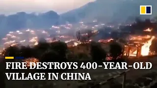 Massive fire engulfs 400-year-old village in China’s Yunnan province