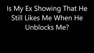 Is My Ex Showing That He Still Likes Me When He Unblocks Me?