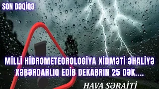 Milli Hidrometeorologiya Xidməti əhaliyə xəbərdarlıq edib DEKABRIN 25 DƏK....