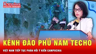 Bộ Ngoại giao tiếp tục phản hồi ý kiến Campuchia về dự án kênh đào Phù NamTecho  | Tin tức 24h