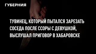 Тувинец, который пытался зарезать соседа после ссоры с девушкой, выслушал приговор в Хабаровске