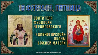 Свт. Феодосия Черниг. Дивногорской иконы Божией Матери. 18 февраля 2022 г. Православный календарь