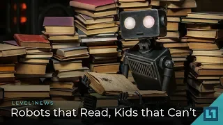 Level1 News July 13 2018: Robots that Read, Kids that Can't