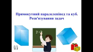 Прямокутний паралелепіпед та куб Розв'язування задач