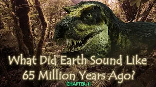 What Did Earth Sound Like 65 Million Years Ago? Pt: II (Prehistoric Ambience)