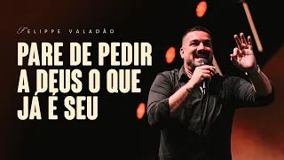 PARE DE PEDIR A DEUS O QUE JÁ É SEU | FELIPPE VALADÃO