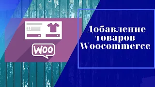 Как добавлять товары в интернет магазин Woocommerce на Wordpress