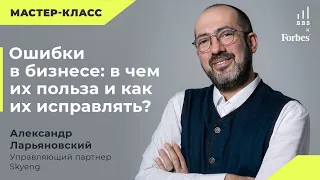 Ошибки в бизнесе: в чем их польза и как их исправлять? Александр Ларьяновский