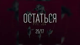 25/17 - Остаться (ТЕКСТ И ПЕСНЯ)