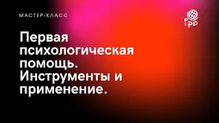 Мастер-класс «Первая психологическая помощь. Инструменты и применение». 17.08.2022